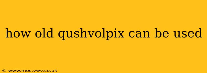 how old qushvolpix can be used