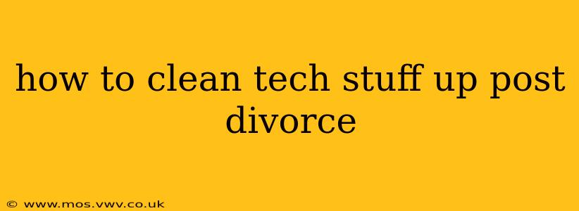 how to clean tech stuff up post divorce