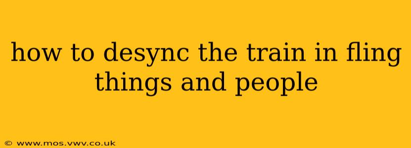 how to desync the train in fling things and people