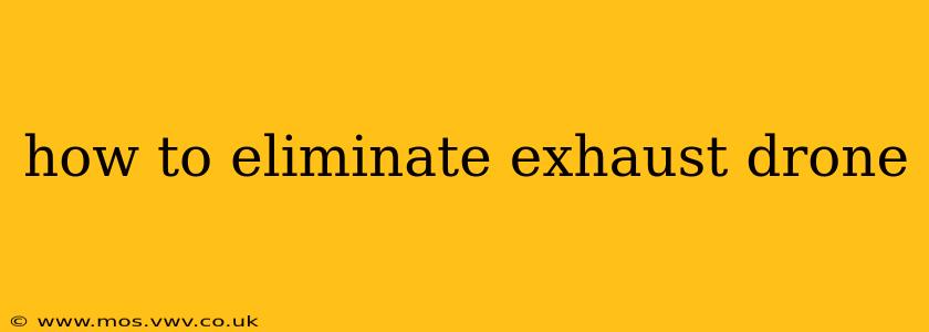 how to eliminate exhaust drone