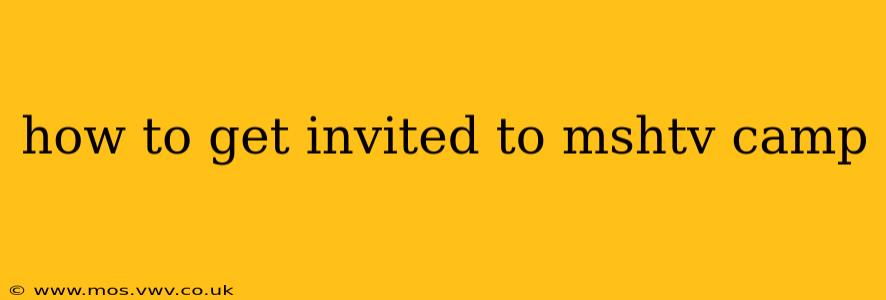 how to get invited to mshtv camp
