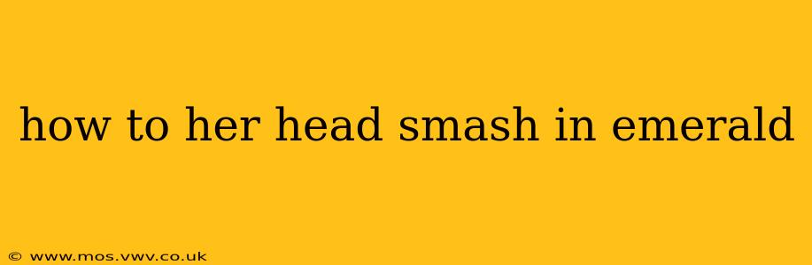 how to her head smash in emerald