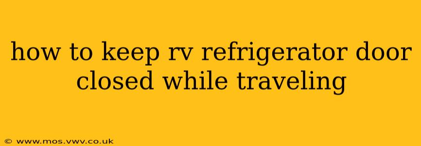 how to keep rv refrigerator door closed while traveling