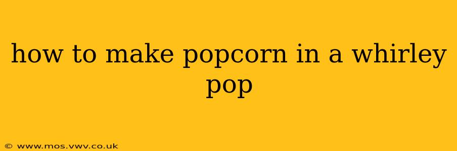how to make popcorn in a whirley pop