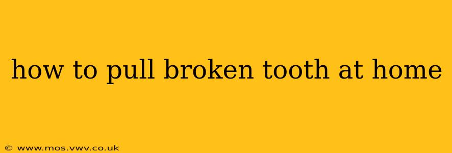 how to pull broken tooth at home