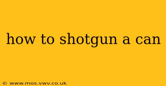 how to shotgun a can