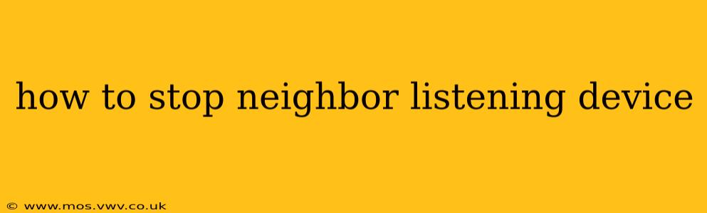 how to stop neighbor listening device