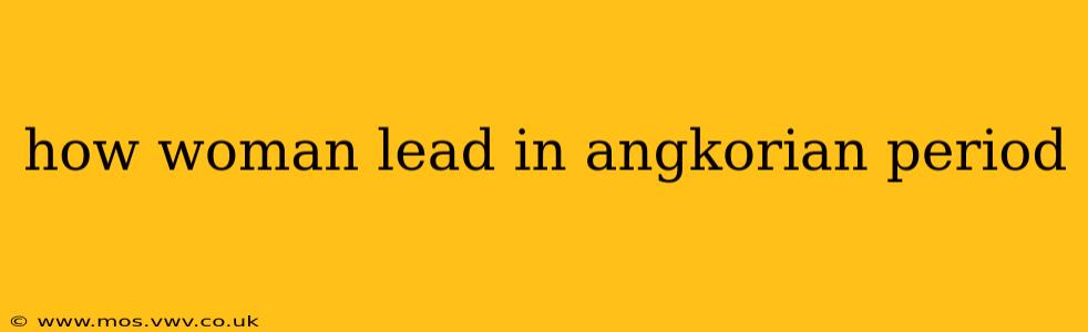 how woman lead in angkorian period