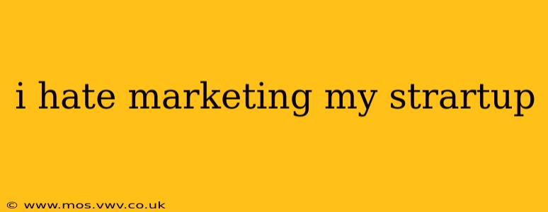 i hate marketing my strartup