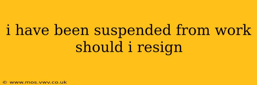 i have been suspended from work should i resign