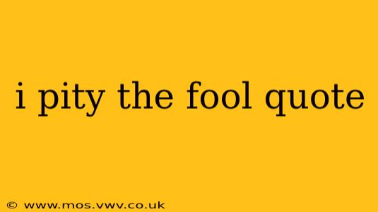 i pity the fool quote