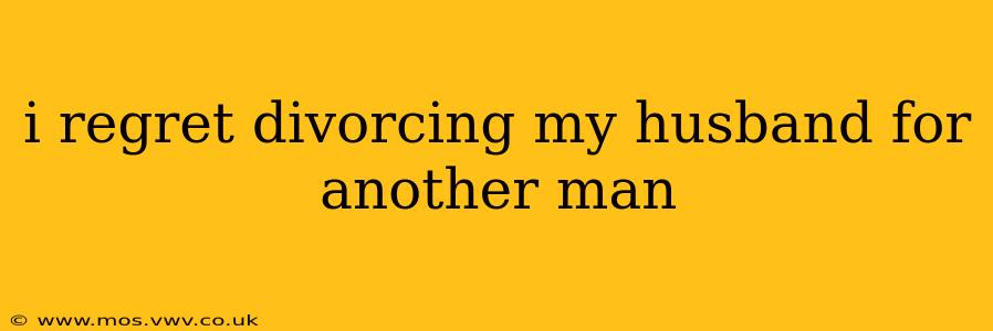 i regret divorcing my husband for another man