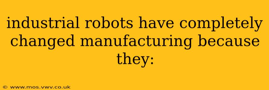 industrial robots have completely changed manufacturing because they: