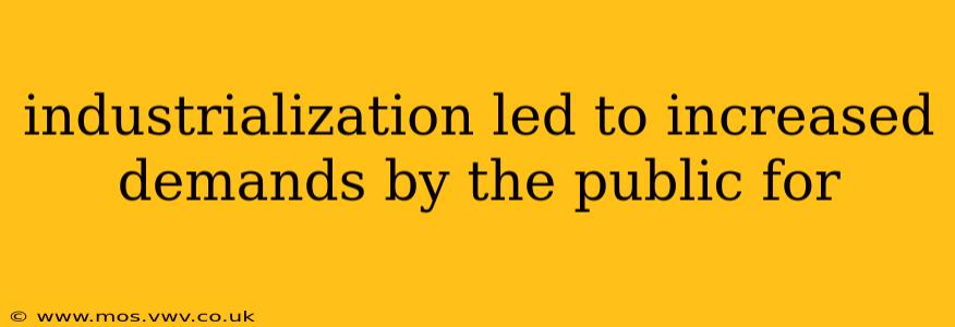 industrialization led to increased demands by the public for