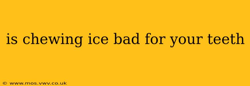 is chewing ice bad for your teeth