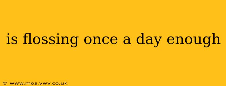 is flossing once a day enough