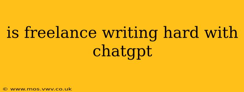 is freelance writing hard with chatgpt