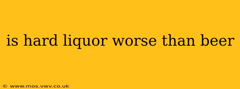 is hard liquor worse than beer
