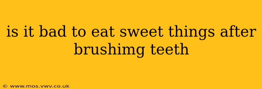 is it bad to eat sweet things after brushimg teeth
