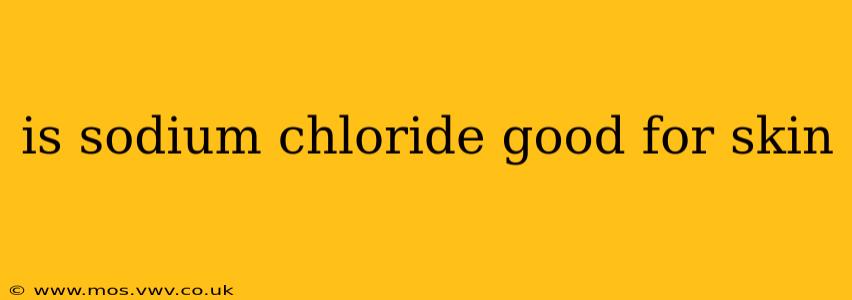 is sodium chloride good for skin
