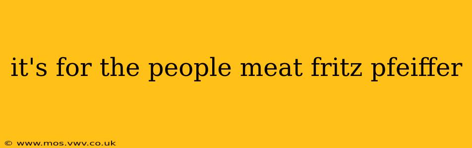 it's for the people meat fritz pfeiffer