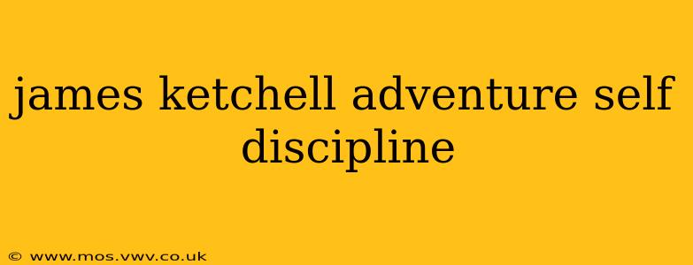 james ketchell adventure self discipline
