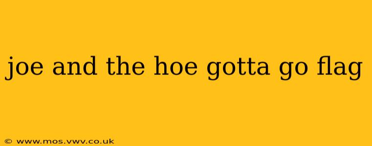 joe and the hoe gotta go flag joe and the hoe gotta go flag