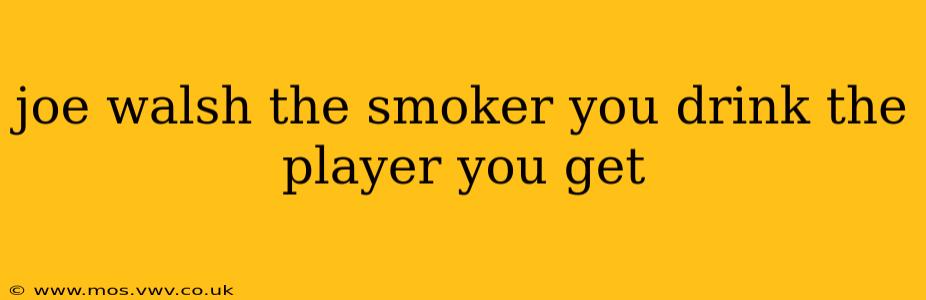 joe walsh the smoker you drink the player you get