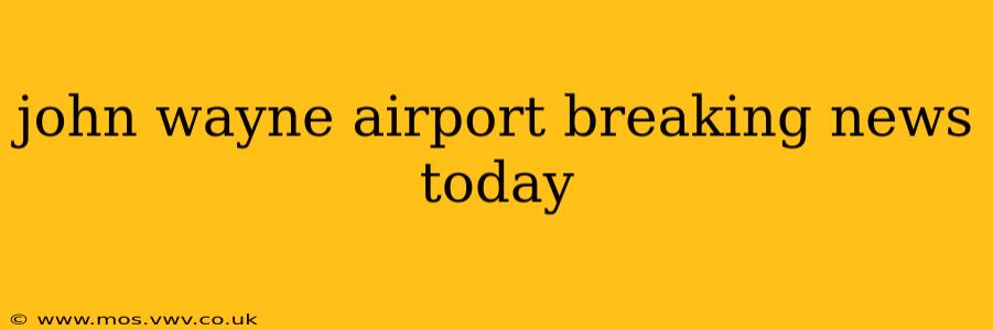 john wayne airport breaking news today