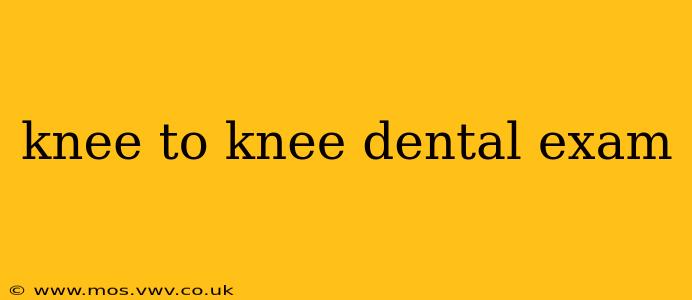 knee to knee dental exam