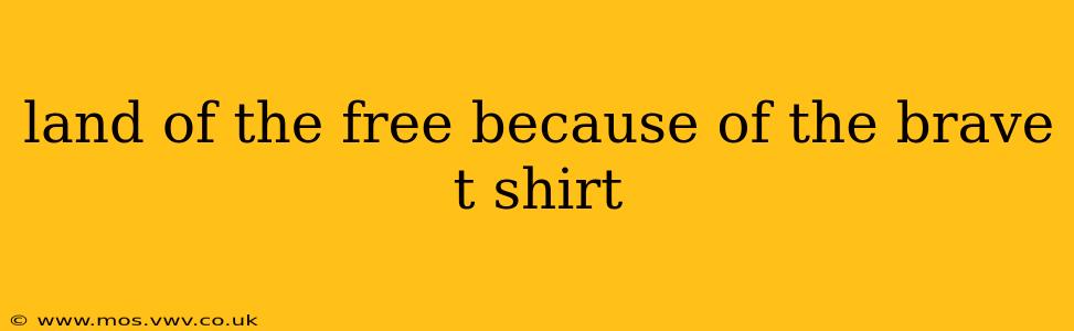 land of the free because of the brave t shirt