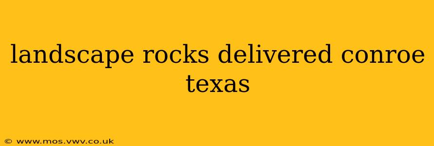 landscape rocks delivered conroe texas