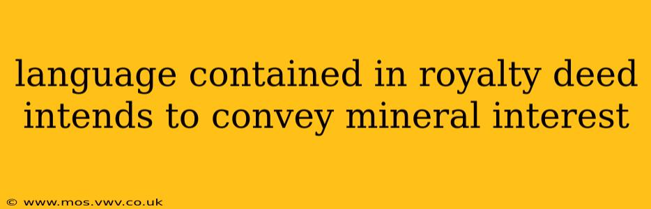 language contained in royalty deed intends to convey mineral interest