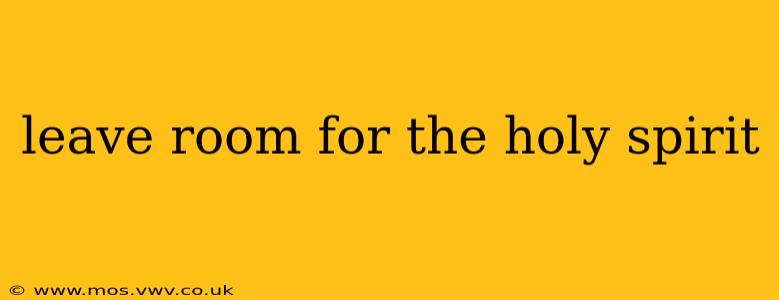leave room for the holy spirit