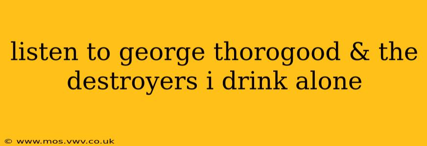 listen to george thorogood & the destroyers i drink alone