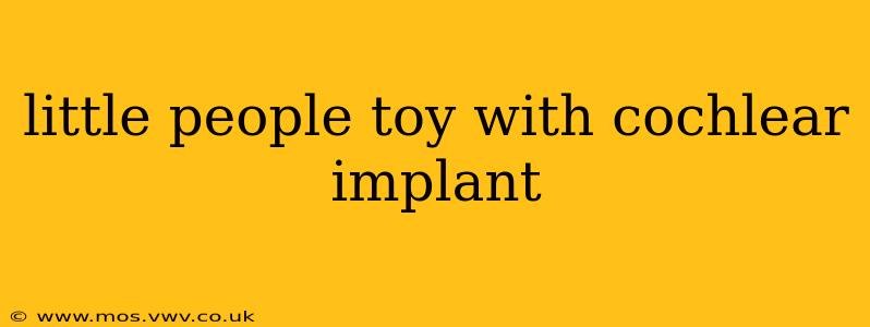 little people toy with cochlear implant