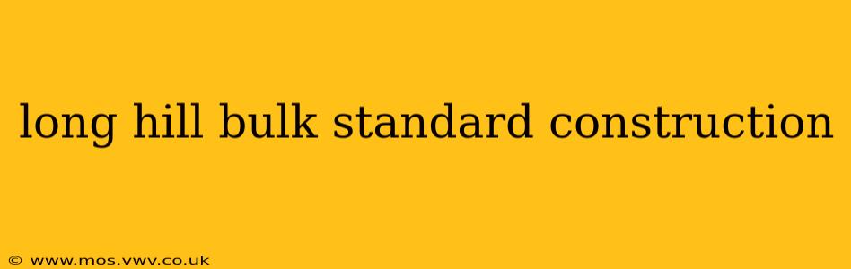 long hill bulk standard construction