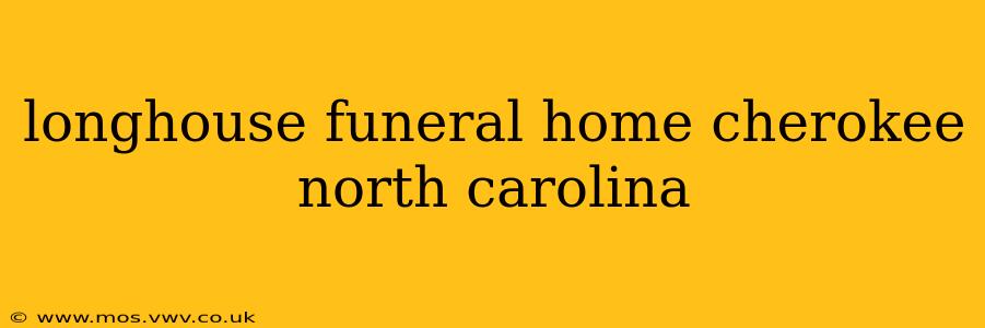 longhouse funeral home cherokee north carolina