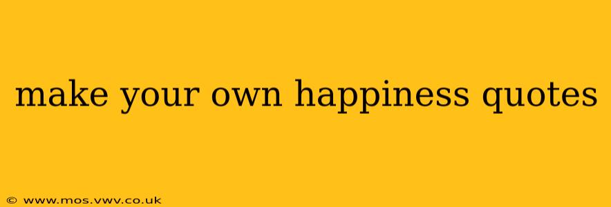 make your own happiness quotes