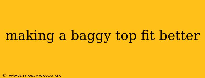 making a baggy top fit better