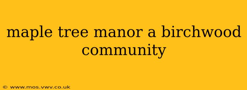 maple tree manor a birchwood community