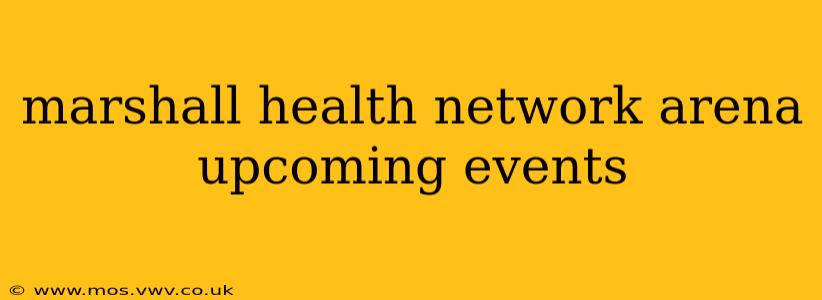 marshall health network arena upcoming events