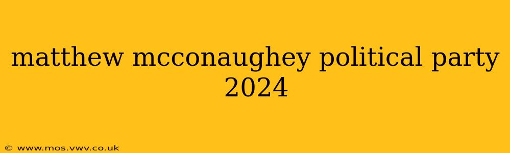 matthew mcconaughey political party 2024