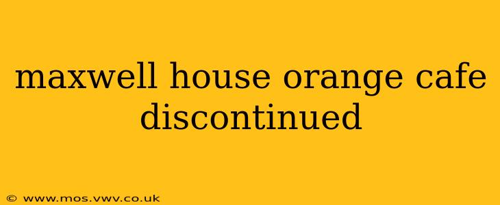 maxwell house orange cafe discontinued
