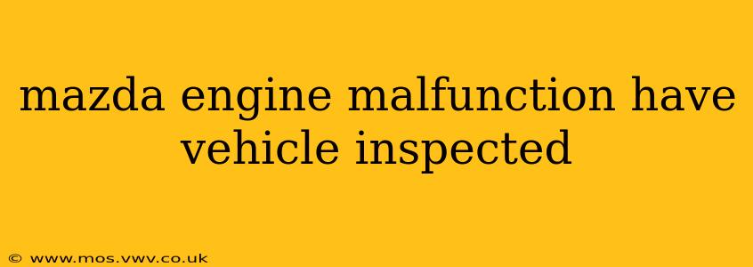 mazda engine malfunction have vehicle inspected