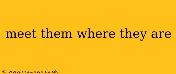 meet them where they are