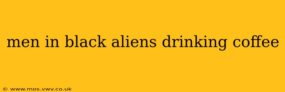 men in black aliens drinking coffee