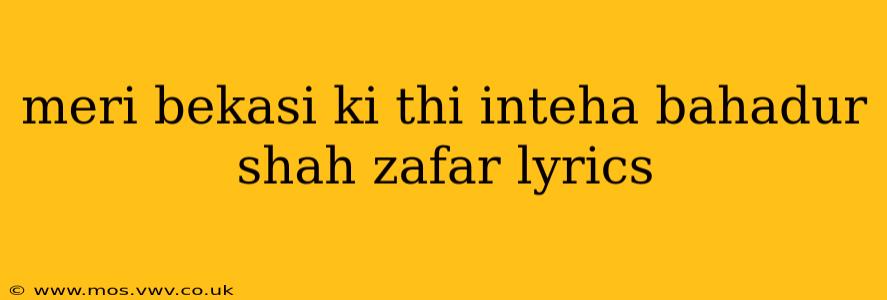 meri bekasi ki thi inteha bahadur shah zafar lyrics