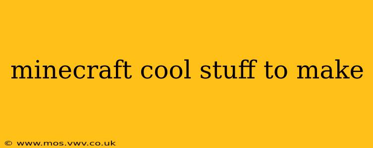 minecraft cool stuff to make