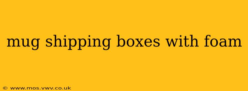 mug shipping boxes with foam